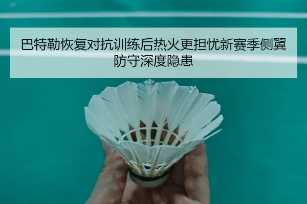 巴特勒恢复对抗训练后热火更担忧新赛季侧翼防守深度隐患