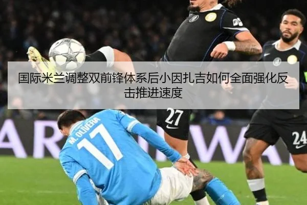 国际米兰调整双前锋体系后小因扎吉如何全面强化反击推进速度